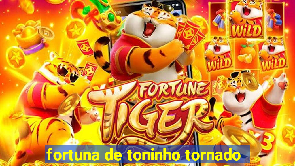 fortuna de toninho tornado